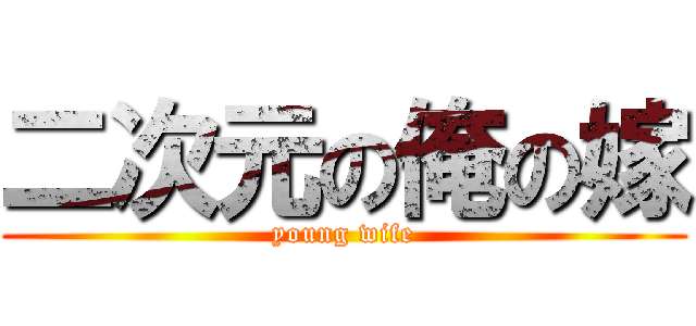 二次元の俺の嫁 (young wife)