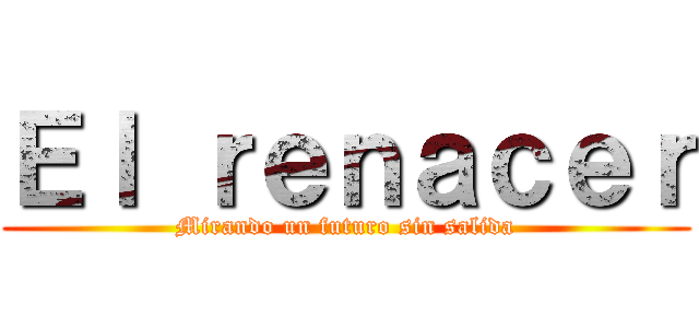 Ｅｌ ｒｅｎａｃｅｒ (Mirando un futuro sin salida)