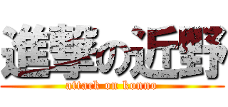 進撃の近野 (attack on konno)