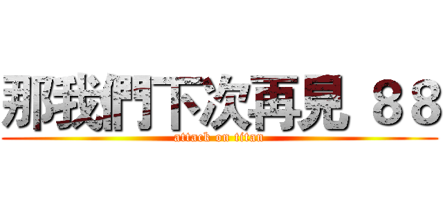那我們下次再見 ８８ (attack on titan)