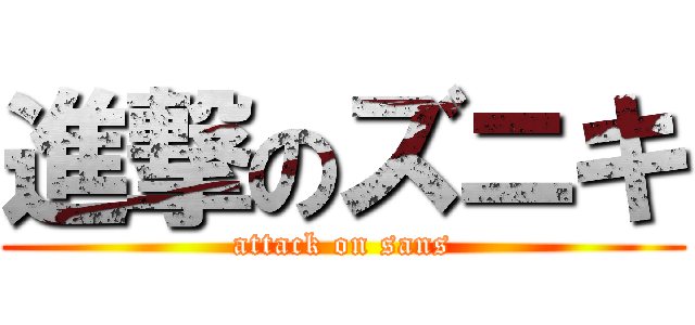 進撃のズニキ (attack on sans)