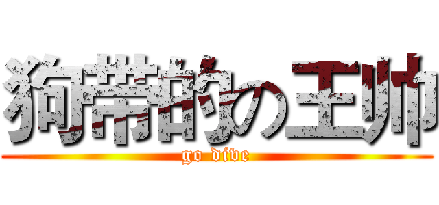 狗带的の王帅 (go dive)