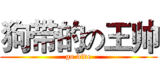 狗带的の王帅 (go dive)
