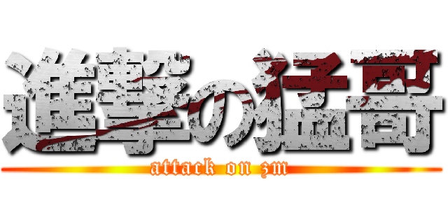 進撃の猛哥 (attack on zm)