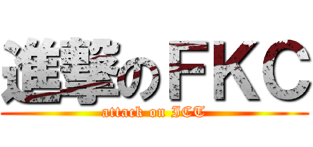 進撃のＦＫＣ (attack on ICT)