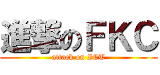 進撃のＦＫＣ (attack on ICT)