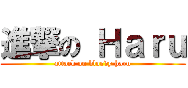 進撃の Ｈａｒｕ (attack on bloody haru)