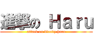 進撃の Ｈａｒｕ (attack on bloody haru)