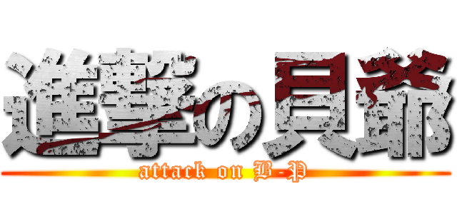 進撃の貝爺 (attack on B-P)
