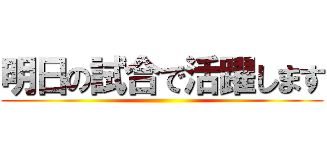 明日の試合で活躍します ()