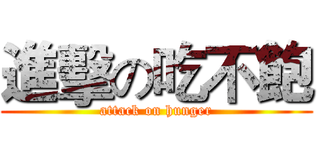 進擊の吃不飽 (attack on hunger)