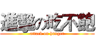 進擊の吃不飽 (attack on hunger)