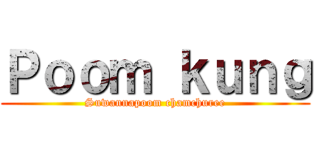 Ｐｏｏｍ ｋｕｎｇ (Suwannapoom chamchuree)