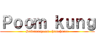 Ｐｏｏｍ ｋｕｎｇ (Suwannapoom chamchuree)