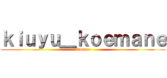 ｋｉｕｙｕ＿ｋｏｅｍａｎｅ (Twitter)