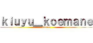 ｋｉｕｙｕ＿ｋｏｅｍａｎｅ (Twitter)