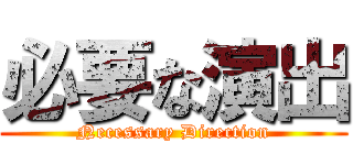 必要な演出 (Necessary Direction)