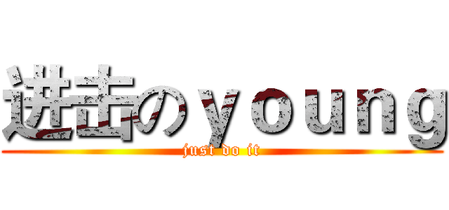 进击のｙｏｕｎｇ (just do it)