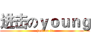 进击のｙｏｕｎｇ (just do it)