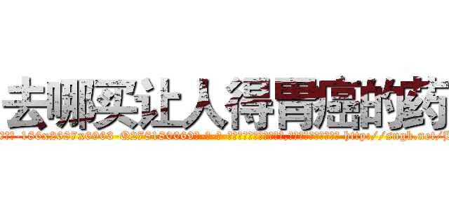 去哪买让人得胃癌的药 (去哪买让人得胃癌的药【电-186x2687x6963-Q278180069元-吉-药-业】我们做的是长期生意,靠的是老客户长期支持 http://sngk.net/HJihGg
)