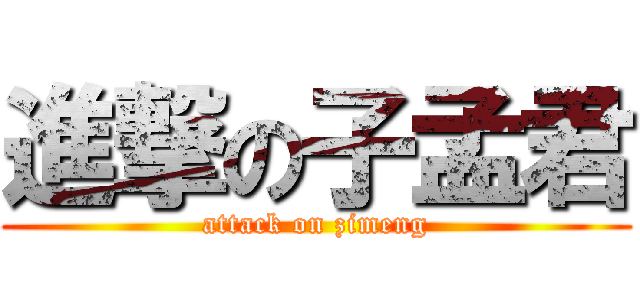 進撃の子孟君 (attack on zimeng)