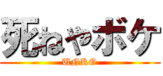 死ねやボケ (UNKO)