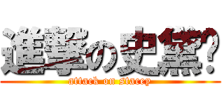 進撃の史黛嘻 (attack on stacey)
