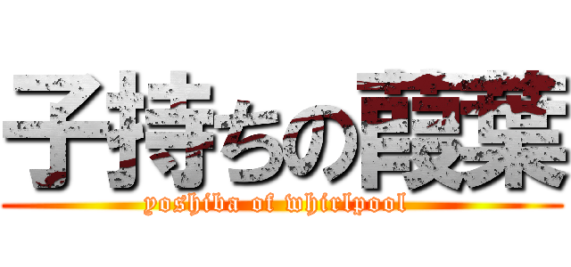 子持ちの葭葉 (yoshiba of whirlpool )