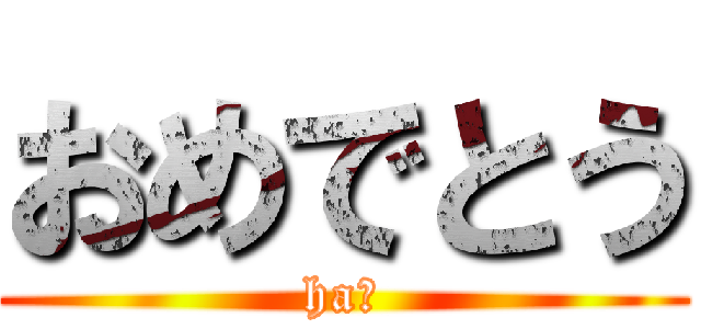 おめでとう (ha?)