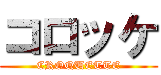 コロッケ (CROQUETTE)