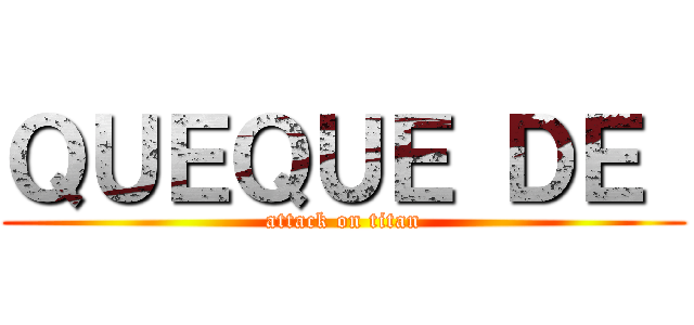 ＱＵＥＱＵＥ ＤＥ  (attack on titan)