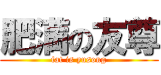 肥満の友尊 (fat is yusong)