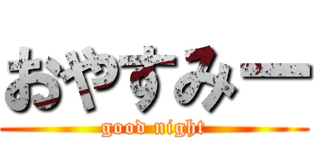 おやすみー (good night)