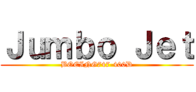 Ｊｕｍｂｏ Ｊｅｔ (BOEING747-400D)