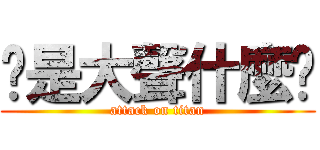 你是大聲什麼啦 (attack on titan)