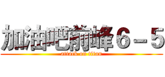 加油吧前峰６－５ (attack on titan)