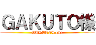 ＧＡＫＵＴＯ様 (GAKUTOSama)