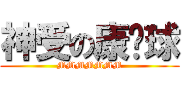 神受の康乐球 (MMMMMMM)