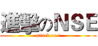 進擊のＮＳＥ (attack on t)