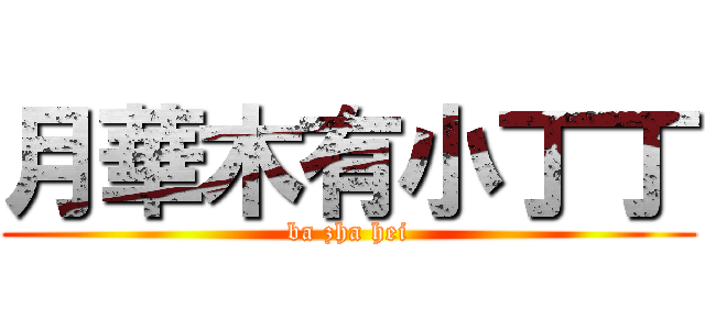 月華木有小丁丁 (ba zha hei)