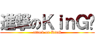 進撃のＫｉｎＧ囝 (attack on KinG)