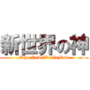 新世界の神 (The New World God)