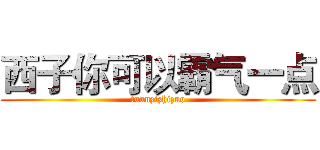 西子你可以霸气一点 (tuanzizhizuo)