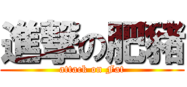 進撃の肥豬 (attack on Fat)