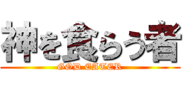 神を食らう者 (GOD EATER)