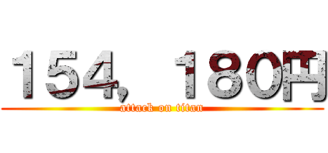 １５４，１８０円 (attack on titan)