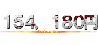 １５４，１８０円 (attack on titan)