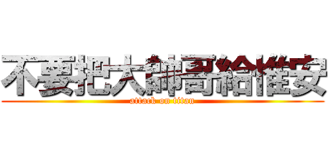 不要把大帥哥給惟安 (attack on titan)