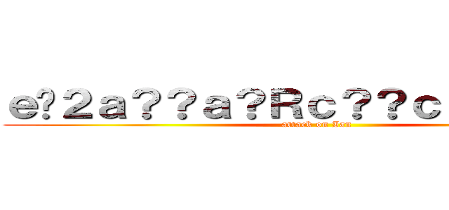 ｅ�２ａ？？ａ？Ｒｃ？？ｃ？ｃａ？�Ｌ (attack on Ian)