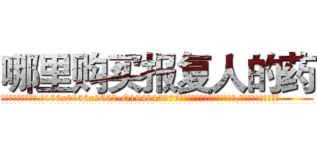 哪里购买报复人的药 (哪里购买报复人的药【电.话186x0156x9662-Q194843976林氏药业】我们做的是长期生意,靠的是老客户长期支持
参考消息网2月20日报道 韩媒称，“剩女多、离婚率高的城市，房价一定会上涨。”这是中国经济学家金岩石2016年12月参加在上海举行的房地产相关论坛时说的话。
)